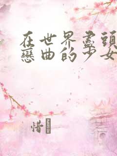 在世界尽头咏唱恋曲的少女剧情