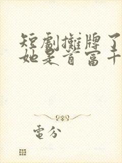 短剧摊牌了夫人她是首富千金