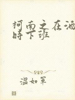 柯南之在酒厂按时下班