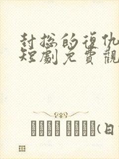 封总的复仇前妻短剧免费观看第三部