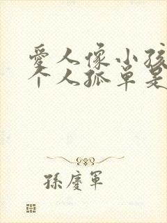 爱人像小孩怕一个人孤单是什么歌