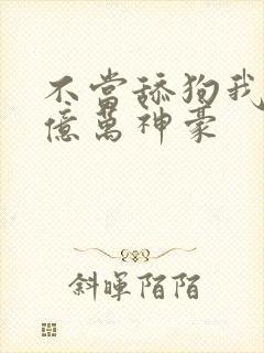 不当舔狗我成为亿万神豪