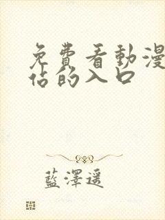 免费看动漫的网站的入口