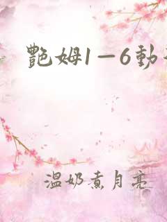 艳姆1—6动漫