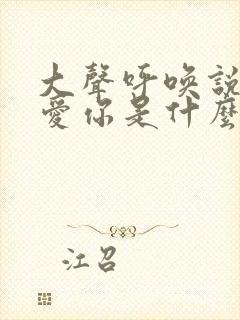 大声呼唤说声我爱你是什么歌