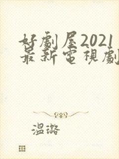 好剧屋2021最新电视剧大全免费
