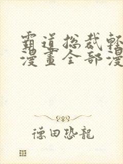 霸道总裁轻点爱漫画全部漫画