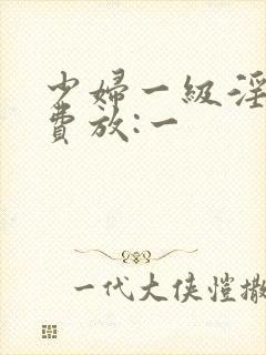 少妇一级淫片免费放:一