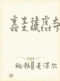 重生后霍太太又甜又飒txt下载