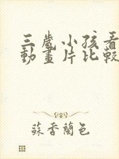 三岁小孩看什么动画片比较好呢