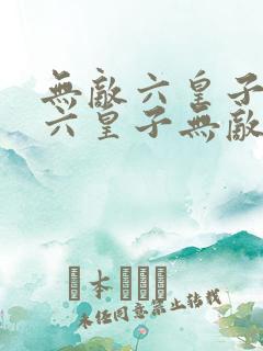 无敌六皇子无敌六皇子无敌六皇子无敌六皇子