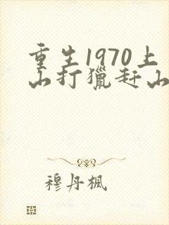重生1970上山打猎赶山的小说
