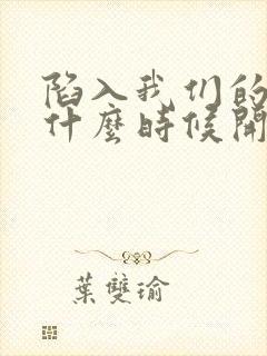 陷入我们的热恋什么时候开拍的