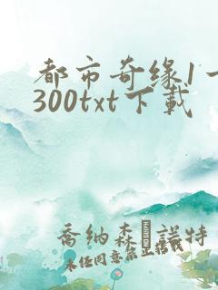 都市奇缘1一3300txt下载