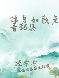 锦月如歌免费观看36集