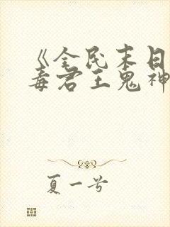 《全民末日我病毒君王鬼神阎罗》