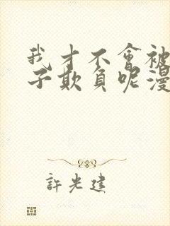 我才不会被女孩子欺负呢漫画免费看