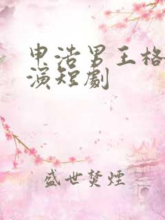 申浩男王格格主演短剧