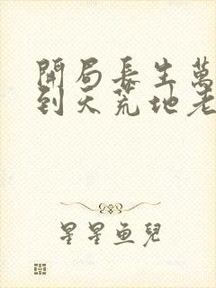 开局长生万古苟到天荒地老小说阅读版