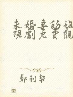 未婚妻的姐姐电视剧免费观看