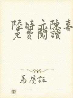 陆时亦陈喜全文免费阅读