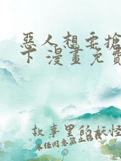 恶人想要抢救一下 漫画免费