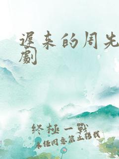 迟来的周先生短剧