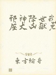 邪神降世我有一座大凶狱免费短剧