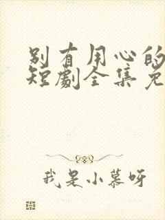 别有用心的妻子短剧全集免费观看