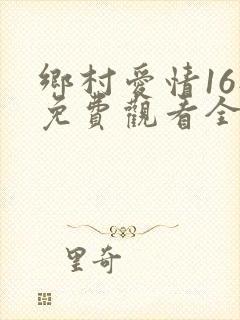 乡村爱情16部免费观看全集完整