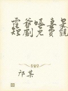 霍爷哑妻是神医短剧免费观看第二季