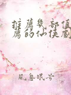 推荐几部值得推荐的仙侠剧