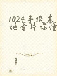 1024手机基地看片你懂得