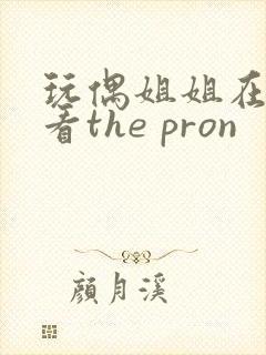 玩偶姐姐在线观看the pron