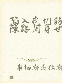 陷入我们的热恋陈路周身世