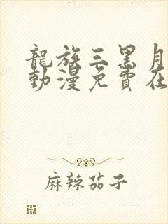 龙族三黑月之潮动漫免费在哪里可以看