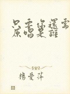 只要你还需要我原唱是谁