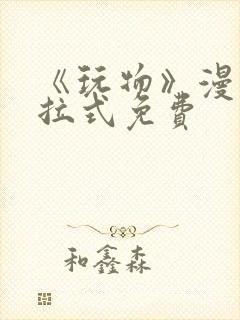 《玩物》漫画下拉式免费