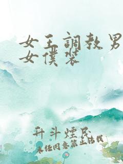 女王调教男奴穿女仆装