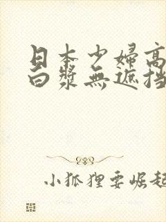 日本少妇高潮喷白浆无遮挡