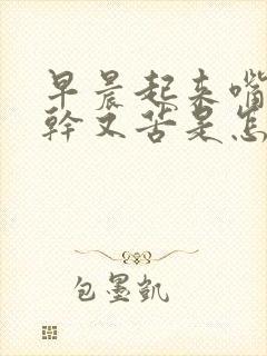 早晨起来嘴巴又干又苦是怎么回事