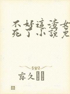 不好这渣女要虐死了小说免费阅读