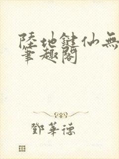 陆地键仙无删减笔趣阁