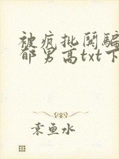 被疯批哄骗的阴郁男高txt下载