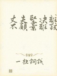 丈夫坚决离婚我不愿意离该怎样挽回