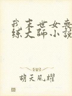 我末世女丧尸训练大师小说