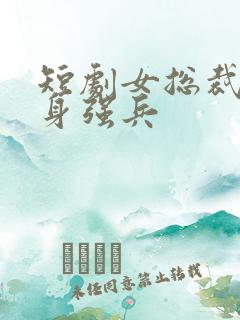 短剧女总裁的贴身强兵