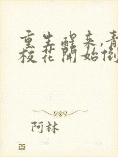 重生醒来,青梅校花开始倒追我无删减全文