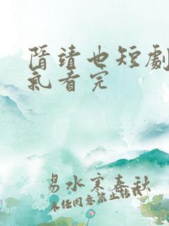 隋靖也短剧一口气看完