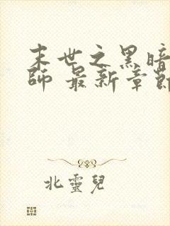 末世之黑暗召唤师 最新章节 无弹窗